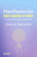 Manifestacin Sin Tanto Rollo / Manifestation Without the Fuss: Find Out Everyth Ing, with No Secrets