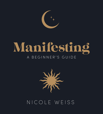 Manifesting: A Beginner's Guide to Attracting Your Best Life - Weiss, Nicole