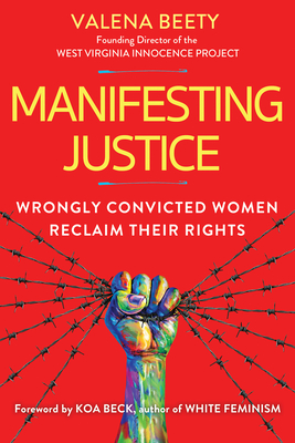 Manifesting Justice: Wrongly Convicted Women Reclaim Their Rights - Beety, Valena, and Beck, Koa (Foreword by)