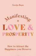 Manifesting Love and Prosperity: How to manifest everything you deserve