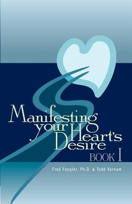 Manifesting Your Heart's Desire Book I - Varnum, Todd, and Fengler, Fred, Ph.D.