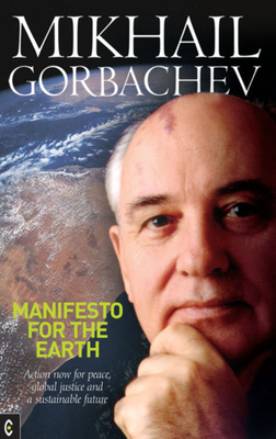 Manifesto for the Earth: Action Now for Peace, Global Justice and a Sustainable Future - Gorbachev, Mikhail, Professor