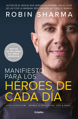 Manifiesto Para Los H?roes de Cada D?a: Activa Tu Positivismo, Maximiza Tu Productividad, Sirve Al Mundo / The Everyday Hero Manifesto - Sharma, Robin