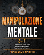 Manipolazione Mentale: 3 libri in 1 Linguaggio del Corpo - Psicologia Oscura - Come Analizzare le Persone