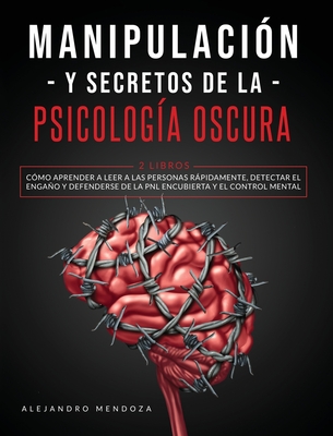 Manipulaci?n y secretos de la psicolog?a oscura: 2 LIBROS: C?mo aprender a leer a las personas rpidamente, detectar el engao y defenderse de la PNL encubierta y el control mental - Mendoza, Alejandro