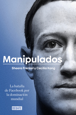 Manipulados: La Batalla de Facebook Por La Dominacin Mundial / An Ugly Truth: Inside Facebook's Battle for Domination - Shera, Frenkel, and Kang, Cecilia