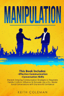 Manipulation: 2 Books in 1 - Discover Amazing Communication Strategies to Negotiate, Handle Conflicts, Influence & Persuade Like a Pro. Master Social Conversations with Charisma & Confidence