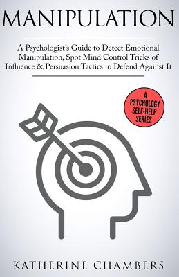 Manipulation: A Psychologist's Guide to Detect Emotional Manipulation, Spot Mind Control Tricks of Influence & Persuasion Tactics to Defend Against It - Chambers, Katherine