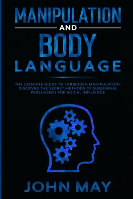 Manipulation and body language: The ultimate guide to forbidden manipulation. Discover the secret methods of subliminal persuasion for social influence - May, John