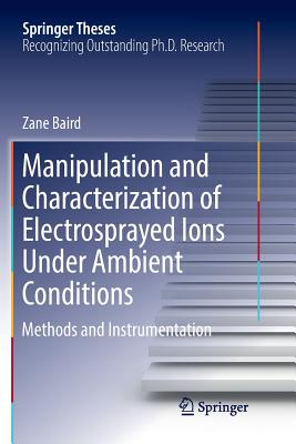 Manipulation and Characterization of Electrosprayed Ions Under Ambient Conditions: Methods and Instrumentation - Baird, Zane