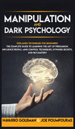 Manipulation and Dark Psychology: Explained Techniques for Beginners: The Complete Guide to Learning the Art of Persuasion, Influence People, Mind Control Techniques, Hypnosis Secrets, and Nlp Mastery