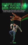 Manipulation and Dark Psychology: Your Complete Guide to Mastering the Art of Persuasion and Building a Better Life via NLP Secrets, Emotional Control, Hypnosis, Body Language and Mind Control