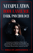 Manipulation, Body Language, Dark Psychology: Learning Everything About Mind Control, Persuasion, How to Manage Your Emotions and Influence People. With Secret Techniques Against Deception, Brainwashing, Hypnosis and NLP