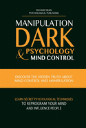 Manipulation, Dark Psychology & Mind Control: Discover the Hidden Truth about Mind Control and Manipulation, Learn Secret Psychological Techniques to Reprogram Your Mind and Influence People