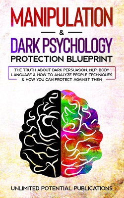 Manipulation & Dark Psychology Protection Blueprint: The Truth About Dark Persuasion, NLP, Body Language & How To Analyze People Techniques & How You Can Protect Against Them - Potential Publications, Unlimited