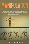 Manipulation: Learn to Spot Manipulative People - Improve Emotional Intelligence Against Persuasion Tactics