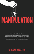 Manipulation: Meistern Sie ?u?erst effektive ?berzeugungs-, Gedankenkontroll- und emotionale Beeinflussungstechniken; Verwenden von dunkler Psychologie, wie man Menschen analysiert, Krpersprache, NLP und Hypnosegeheimnisse!