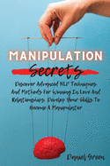 Manipulation Secrets: Discover Advanced NLP Techniques And Methods For Winning In Love And Relationships. Develop Your Skills To Become A Manipulator
