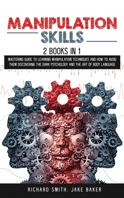 Manipulation Skills: 2 Books in 1: Mastering Guide To Learning Manipulation Techniques And How To Avoid Them Discovering The Dark Psychology And The Art Of Body Language - Smith, Richard, and Baker, Jake