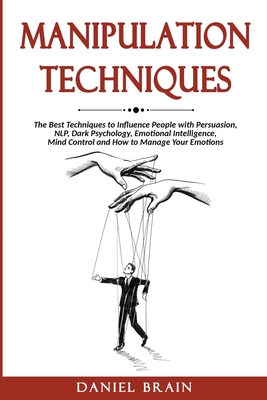 Manipulation Techniques: The Ultimate Guide to Influence People with Persuasion, NLP, Dark Psychology, Emotional Intelligence, Mind Control and How to Manage Your Emotions - Brain, Daniel