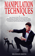 Manipulation Techniques: The Ultimate Guide to Learn Advanced Manipulation and Hypnosis Techniques for Mind Control and Brainwashing. Extreme Dark Psychology to Persuade People of Your Ideas