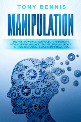 Manipulation: The Most Powerful Techniques to Influencing People, Persuasion, Mind Control, Reading People, NLP. How to Analyze People and Mind Control. - Bennis, Tony