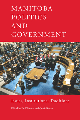 Manitoba Politics and Government: Issues, Institutions, Traditions - Thomas, Paul (Editor), and Brown, Curtis (Editor)