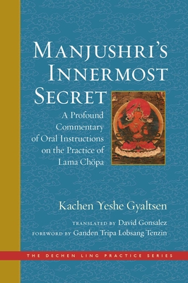 Manjushri's Innermost Secret: A Profound Commentary of Oral Instructions on the Practice of Lama Chpa - Ganden Tripa Lobsang Tenzin (Foreword by), and Gonsalez, David (Translated by), and Kachen Yeshe Gyaltsen