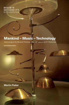 Mankind - Music - Technology: Technology in the Musical Thinking of the 20th and Early 21st Centuries - Flasar, Martin, and Newkirk, Mark (Translated by)