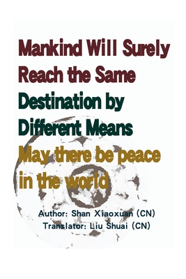 Mankind Will Surely Reach the Same Destination by Different Means: May there be peace in the world - Shan, Xiaoxuan, and Liu, Shuai (Translated by)