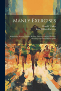Manly Exercises: Containing Rowing, Sailing, Riding, Driving, Racing, Hunting, Shooting and Other Manly Sports