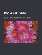 Manly Exercises; Containing Rowing, Sailing, Riding, Driving, Racing, Hunting, Shooting and Other Manly Sports