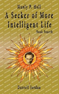 Manly P. Hall A Seeker of More Intelligent Life - Book Fourth