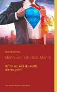 Mann, war ich dick, Mann!: Nimm ab, weil du wei?t, wie es geht!