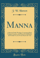 Manna: A Book of Daily Worship, Containing Brief Scripture Lessons and Prayers for Individual and Family Use, for Every Day in the Year (Classic Reprint)