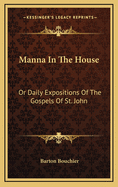 Manna in the House: Or Daily Expositions of the Gospels of St. John