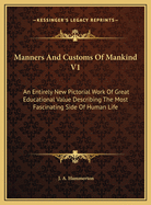 Manners And Customs Of Mankind V1: An Entirely New Pictorial Work Of Great Educational Value Describing The Most Fascinating Side Of Human Life