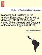 Manners and Customs of the Ancient Egyptians, ... Illustrated by Drawings, Etc. 3 Vol. (a Second Series of the Manners and Customs of the Ancient Egyptians. 3 Vol.) - Wilkinson, John Gardner