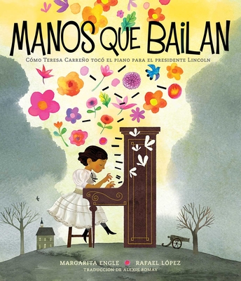 Manos Que Bailan (Dancing Hands): C?mo Teresa Carreo Toc? El Piano Para El Presidente Lincoln - Engle, Margarita, and L?pez, Rafael (Illustrator), and Romay, Alexis (Translated by)
