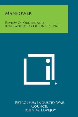 Manpower: Review of Orders and Regulations, as of June 15, 1943 - Petroleum Industry War Council