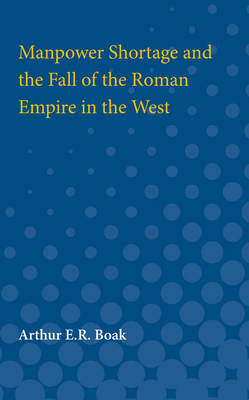 Manpower Shortage and the Fall of the Roman Empire in the West - Boak, Arthur