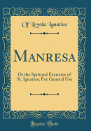 Manresa: Or the Spiritual Exercises of St. Ignatius; For General Use (Classic Reprint)