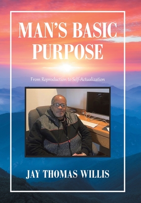 Man's Basic Purpose: From Reproduction to Self-Actualization - Willis, Jay Thomas