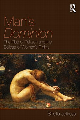 Man's Dominion: The Rise of Religion and the Eclipse of Women's Rights - Jeffreys, Sheila