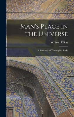Man's Place in the Universe: A Summary of Theosophic Study - Elliott, W Scott