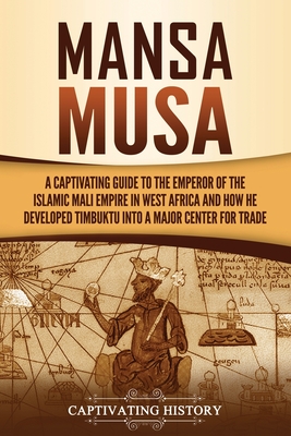 Mansa Musa: A Captivating Guide to the Emperor of the Islamic Mali Empire in West Africa and How He Developed Timbuktu into a Major Center for Trade - History, Captivating