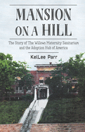 Mansion on a Hill: The Story of The Willows Maternity Sanitarium and the Adoption Hub of America