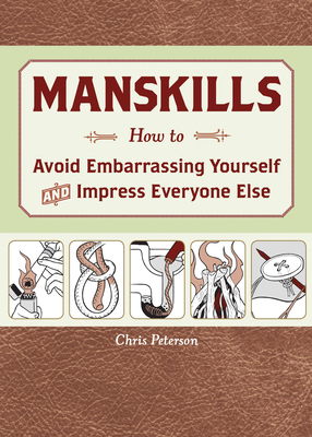 Manskills: How to Avoid Embarrassing Yourself and Impress Everyone Else - Peterson, Chris