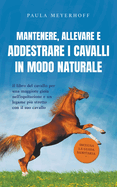 Mantenere, allevare e addestrare i cavalli in modo naturale: Il libro del cavallo per una maggiore gioia nell'equitazione e un legame pi? stretto con il suo cavallo - inclusa la guida sanitaria