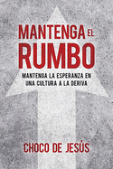 Mantenga El Rumbo: Mantenga La Esperanza En Una Cultura a la Deriva / Stay the Course: Finding Hope in a Drifting Culture